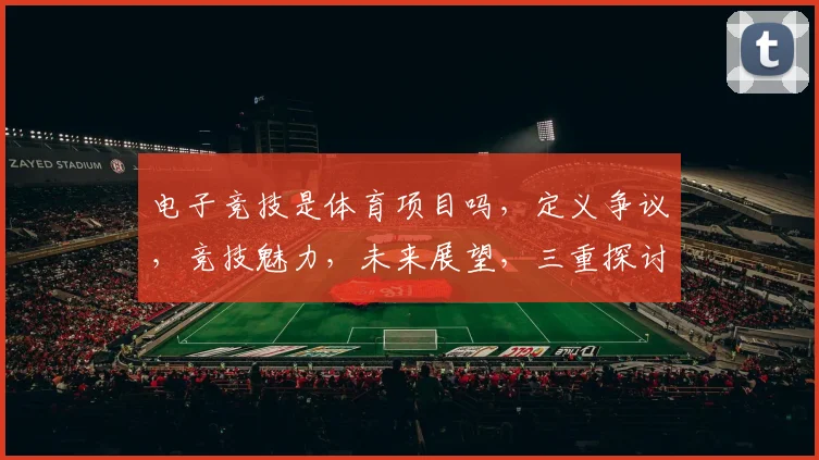 电子竞技是体育项目吗，定义争议，竞技魅力，未来展望，三重探讨。