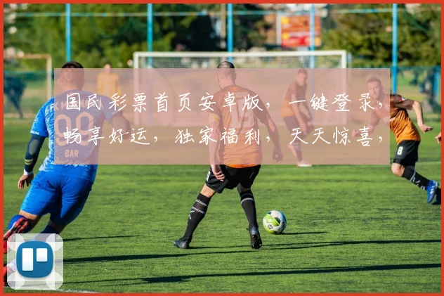 国民彩票首页安卓版，一键登录，畅享好运，独家福利，天天惊喜，三重保障，体验非凡
