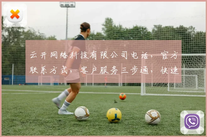 云开网络科技有限公司电话，官方联系方式，客户服务三步通，快速解答，一站式咨询支持