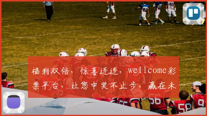 福利双倍，惊喜连连，wellcome彩票平台，让您中奖不止步，赢在未来