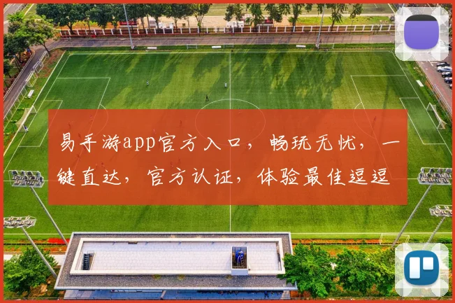 易手游app官方入口，畅玩无忧，一键直达，官方认证，体验最佳逗逗逗