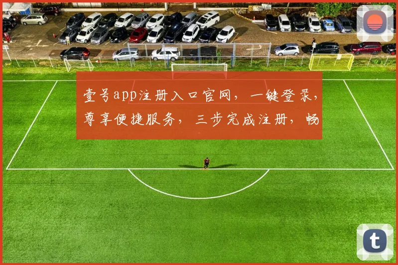 壹号app注册入口官网，一键登录，尊享便捷服务，三步完成注册，畅享精彩生活，不容错过