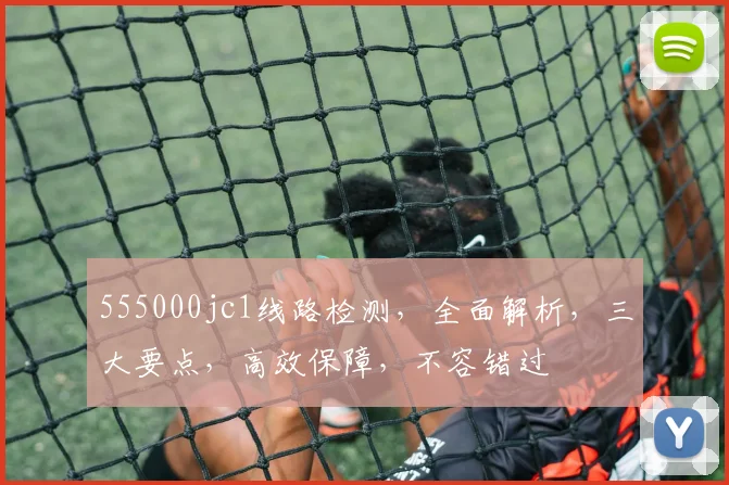 555000jc1线路检测，全面解析，三大要点，高效保障，不容错过