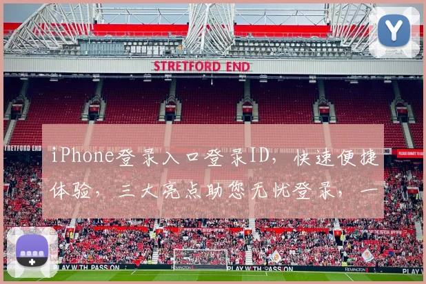 iPhone登录入口登录ID，快速便捷体验，三大亮点助您无忧登录，一触即达