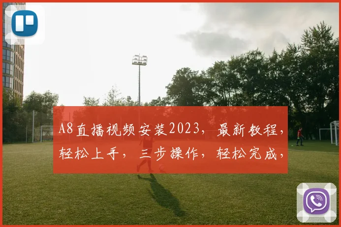 A8直播视频安装2023，最新教程，轻松上手，三步操作，轻松完成，必看教程