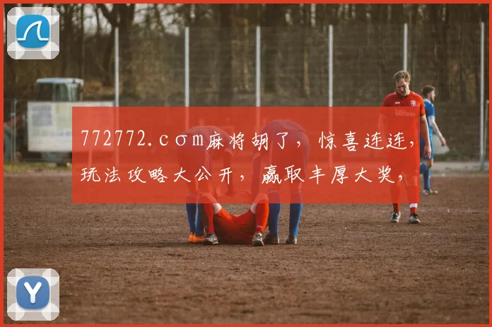 772772.cσm麻将胡了，惊喜连连，玩法攻略大公开，赢取丰厚大奖，必看