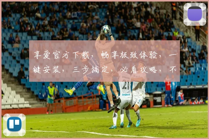 享爱官方下载，畅享极致体验，一键安装，三步搞定，必看攻略，不容错过