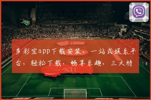 多彩宝app下载安装，一站式娱乐平台，轻松下载，畅享乐趣，三大特色功能，不容错过，快来体验